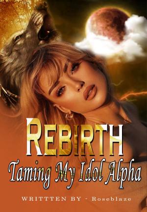 Rebirth: Taming My Idol Alpha By RoseBlaze | Libri